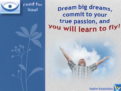 Dream quotes: Dream big dreams, commit to your true passion, and you will learn to fly! Vadim Kotelnikov at Feed4Soul