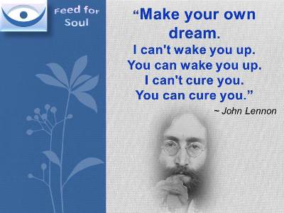 Jonh Lennon quote on Dream at Feed for Soul: Make your own dream. I can't wake you up. You can wake you up. I can't cure you. You can cure you.