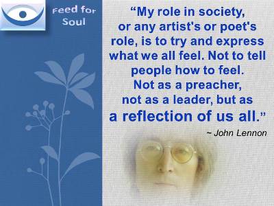 John Lennon on His Role quote: My role in society, or any artist's or poet's role, is to try and express what we all feel. Not to tell people how to feel. Not as a preacher, not as a leader, but as a reflection of us all.