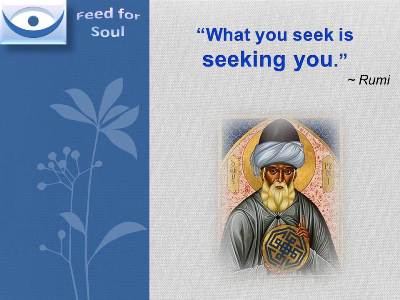Rumi quotes at Feed4Soul: What you seek is seeking you.