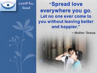 Mother Teresa quotes: Spread love everywhere you go; first of all in your house. Give love to your children, to your wife or husband, to a next door neighbor. Let no one ever come to you without leaving better and happier.